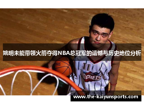 姚明未能带领火箭夺得NBA总冠军的遗憾与历史地位分析