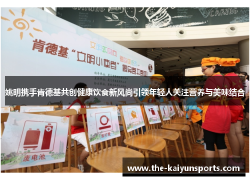 姚明携手肯德基共创健康饮食新风尚引领年轻人关注营养与美味结合