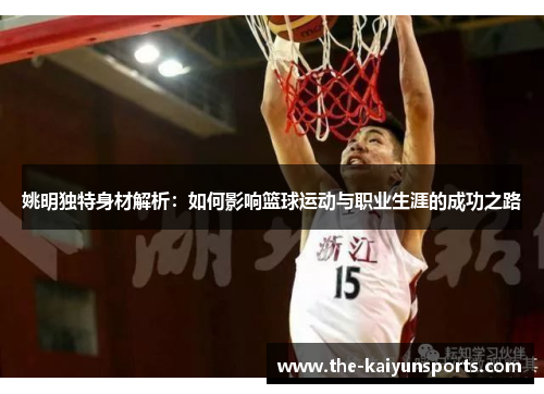 姚明独特身材解析：如何影响篮球运动与职业生涯的成功之路
