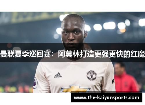 曼联夏季巡回赛：阿莫林打造更强更快的红魔